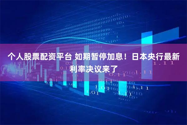 个人股票配资平台 如期暂停加息！日本央行最新利率决议来了