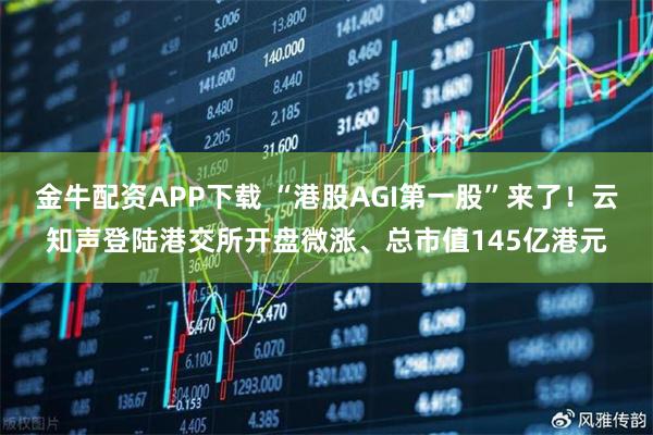 金牛配资APP下载 “港股AGI第一股”来了！云知声登陆港交所开盘微涨、总市值145亿港元