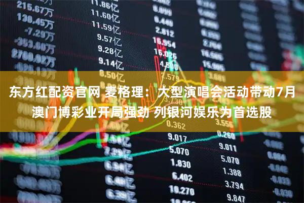 东方红配资官网 麦格理:大型演唱会活动带动7月澳门博彩业开局强劲 列银河娱乐为首选股