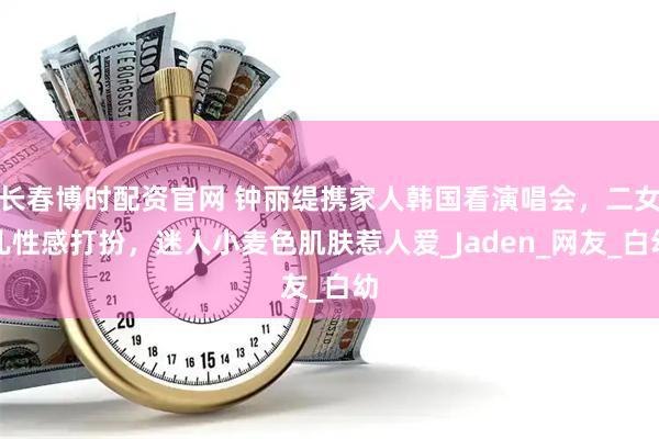 长春博时配资官网 钟丽缇携家人韩国看演唱会，二女儿性感打扮，迷人小麦色肌肤惹人爱_Jaden_网友_白幼