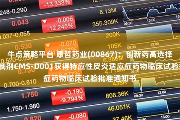 牛点策略平台 康哲药业(00867)：创新药高选择性TYK2抑制剂CMS-D001获得特应性皮炎适应症药物临床试验批准通知书