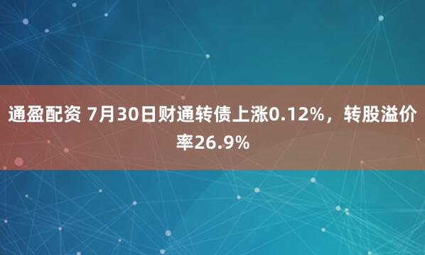 通盈配资 7月30日财通转债上涨0.12%，转股溢价率26.9%