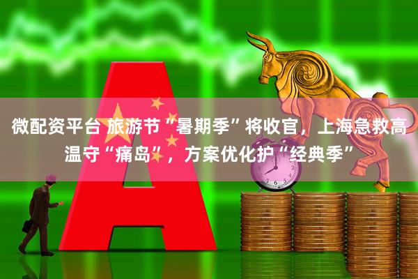 微配资平台 旅游节“暑期季”将收官，上海急救高温守“痛岛”，方案优化护“经典季”