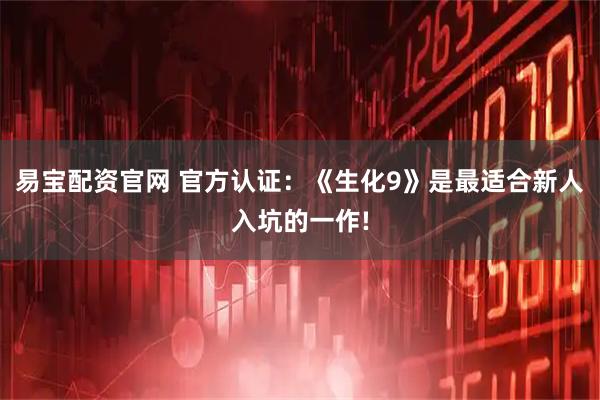 易宝配资官网 官方认证:《生化9》是最适合新人入坑的一作!